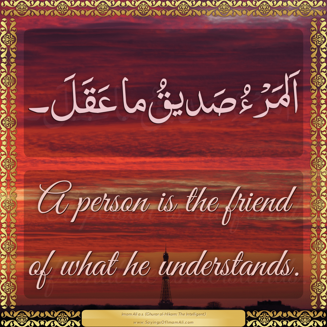 A person is the friend of what he understands.